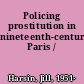 Policing prostitution in nineteenth-century Paris /