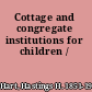 Cottage and congregate institutions for children /