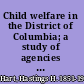 Child welfare in the District of Columbia; a study of agencies and institutions for the care of dependent and delinquent children,