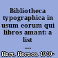 Bibliotheca typographica in usum eorum qui libros amant: a list of books about books /