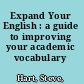 Expand Your English : a guide to improving your academic vocabulary /