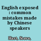 English exposed : common mistakes made by Chinese speakers /