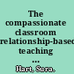 The compassionate classroom relationship-based teaching and learning /