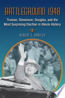 Battleground 1948 Truman, Stevenson, Douglas, and the most surprising election in Illinois history /