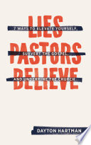 Lies pastors believe : 7 ways to elevate yourself, subvert the gospel, and undermine the church /