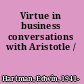 Virtue in business conversations with Aristotle /