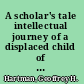 A scholar's tale intellectual journey of a displaced child of Europe /