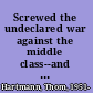 Screwed the undeclared war against the middle class--and what we can do about it /