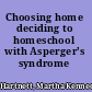 Choosing home deciding to homeschool with Asperger's syndrome /