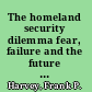 The homeland security dilemma fear, failure and the future of American insecurity /