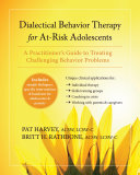 Dialectical behavior therapy for at-risk adolescents : a practitioner's guide to treating challenging behavior problems /