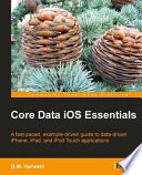 Core data iOS essentials a fast-paced, example-driven guide to data-driven iPhone, iPad, and iPod Touch applications /