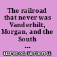 The railroad that never was Vanderbilt, Morgan, and the South Pennsylvania Railroad /