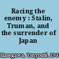 Racing the enemy : Stalin, Truman, and the surrender of Japan /
