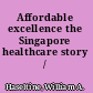 Affordable excellence the Singapore healthcare story /