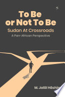 To be or not to be : Sudan at crossroads : a Pan-African perspective : a black African nation undone by the ideology of Islamo-Arabism /