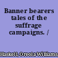 Banner bearers tales of the suffrage campaigns. /