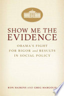 Show me the evidence : Obama's fight for rigor and results in social policy /