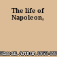 The life of Napoleon,