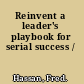 Reinvent a leader's playbook for serial success /