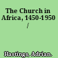 The Church in Africa, 1450-1950 /