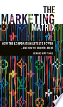 The marketing matrix how the corporation gets its power-- and how we can reclaim it /