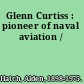 Glenn Curtiss : pioneer of naval aviation /