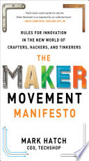 The maker movement manifesto : rules for innovation in the new world of crafters, hackers, and tinkerers /