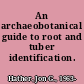 An archaeobotanical guide to root and tuber identification.