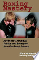 Boxing mastery advanced technique, tactics, and strategies from the sweet science /