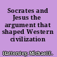 Socrates and Jesus the argument that shaped Western civilization /