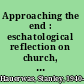 Approaching the end : eschatological reflection on church, politics and life /