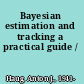 Bayesian estimation and tracking a practical guide /