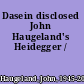 Dasein disclosed John Haugeland's Heidegger /