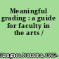 Meaningful grading : a guide for faculty in the arts /