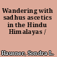 Wandering with sadhus ascetics in the Hindu Himalayas /