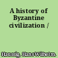 A history of Byzantine civilization /