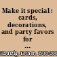 Make it special : cards, decorations, and party favors for holidays and other special occasions /