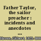 Father Taylor, the sailor preacher : incidents and anecdotes of Rev. Edward T. Taylor, for over forty years pastor of the seaman's bethel, Boston /