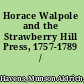 Horace Walpole and the Strawberry Hill Press, 1757-1789 /