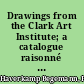 Drawings from the Clark Art Institute; a catalogue raisonné of the Robert Sterling Clark Collection of European and American Drawings, sixteenth through nineteenth centuries, at the Sterling and Francine Clark Art Institute, Williamstown.