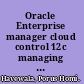 Oracle Enterprise manager cloud control 12c managing data center chaos ; get to grips with the latest innovative techniques for managing data center chaos including performance tuning, security compliance, patching and more /