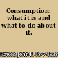 Consumption; what it is and what to do about it.