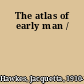 The atlas of early man /