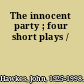 The innocent party ; four short plays /