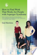 How to find work that works for people with Asperger syndrome : the ultimate guide for getting people with Asperger syndrome into the workplace (and keeping them there!) /