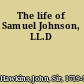 The life of Samuel Johnson, LL.D