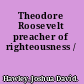 Theodore Roosevelt preacher of righteousness /