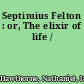 Septimius Felton : or, The elixir of life /