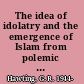 The idea of idolatry and the emergence of Islam from polemic to history /